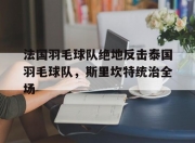 开云体育官网-关于法国羽毛球队绝地反击泰国羽毛球队，斯里坎特统治全场的信息