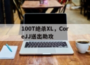 开云体育中国-100T绝杀XL，CoreJJ送出助攻的简单介绍