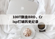 开云体育登录-关于100T翻盘BRO，Crisp打破历史纪录的信息