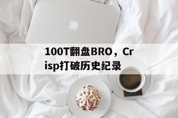 关于100T翻盘BRO，Crisp打破历史纪录的信息